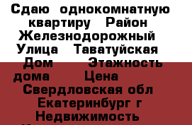 Сдаю  однокомнатную  квартиру › Район ­ Железнодорожный › Улица ­ Таватуйская › Дом ­ 4 › Этажность дома ­ 9 › Цена ­ 10 000 - Свердловская обл., Екатеринбург г. Недвижимость » Квартиры аренда   . Свердловская обл.